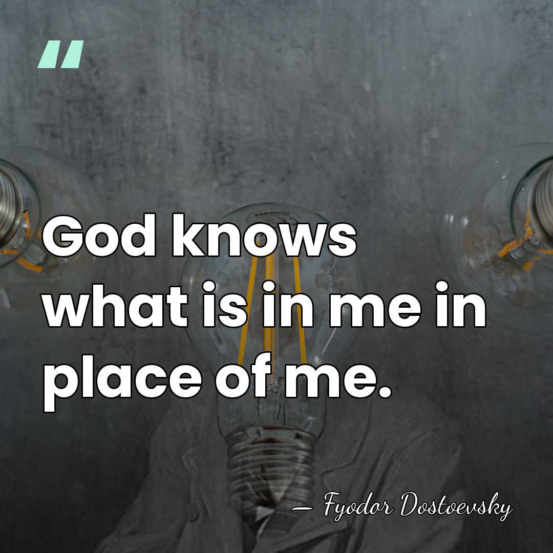 God knows what is in me in place of me. - Fyodor Dostoevsky