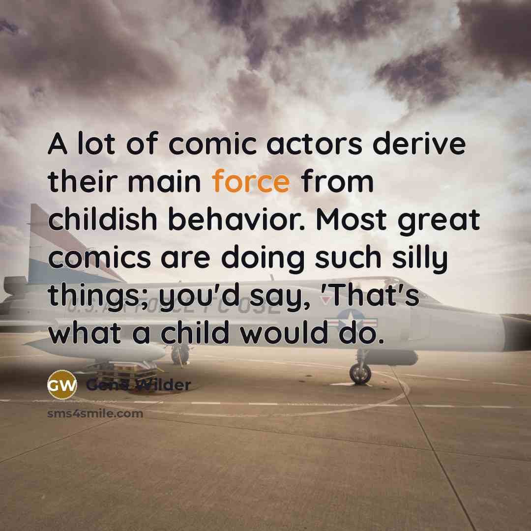 “A lot of comic actors derive their main force from…” quote by Gene Wilder