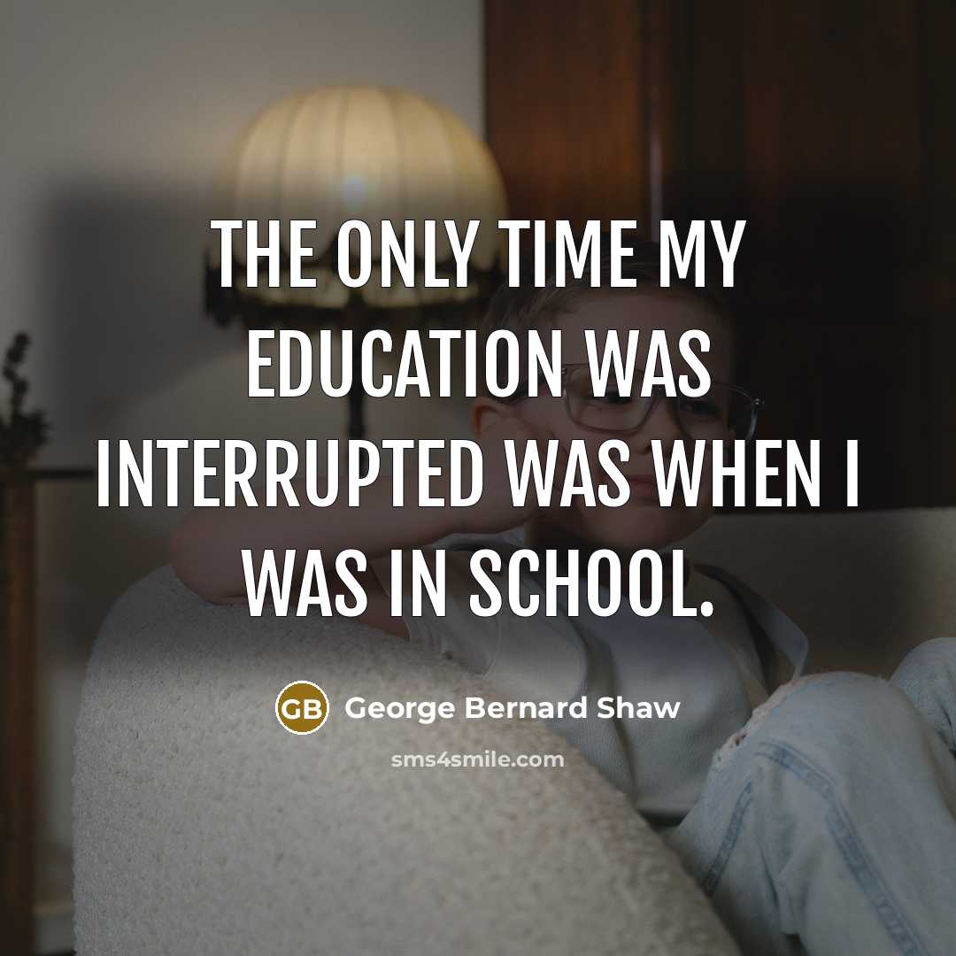 “The only time my education was interrupted was when I…” quote by George Bernard Shaw