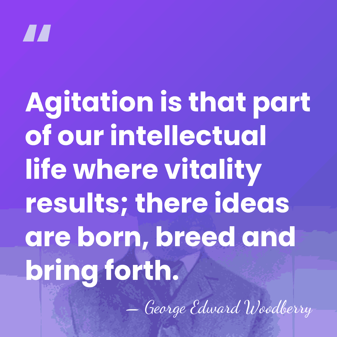 Agitation is that part of our intellectual life where vitality results; there&hellip; - George Edward Woodberry