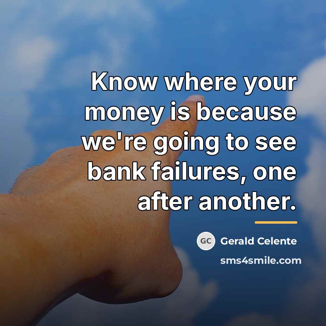 “Know where your money is because we're going to see…” quote by Gerald Celente
