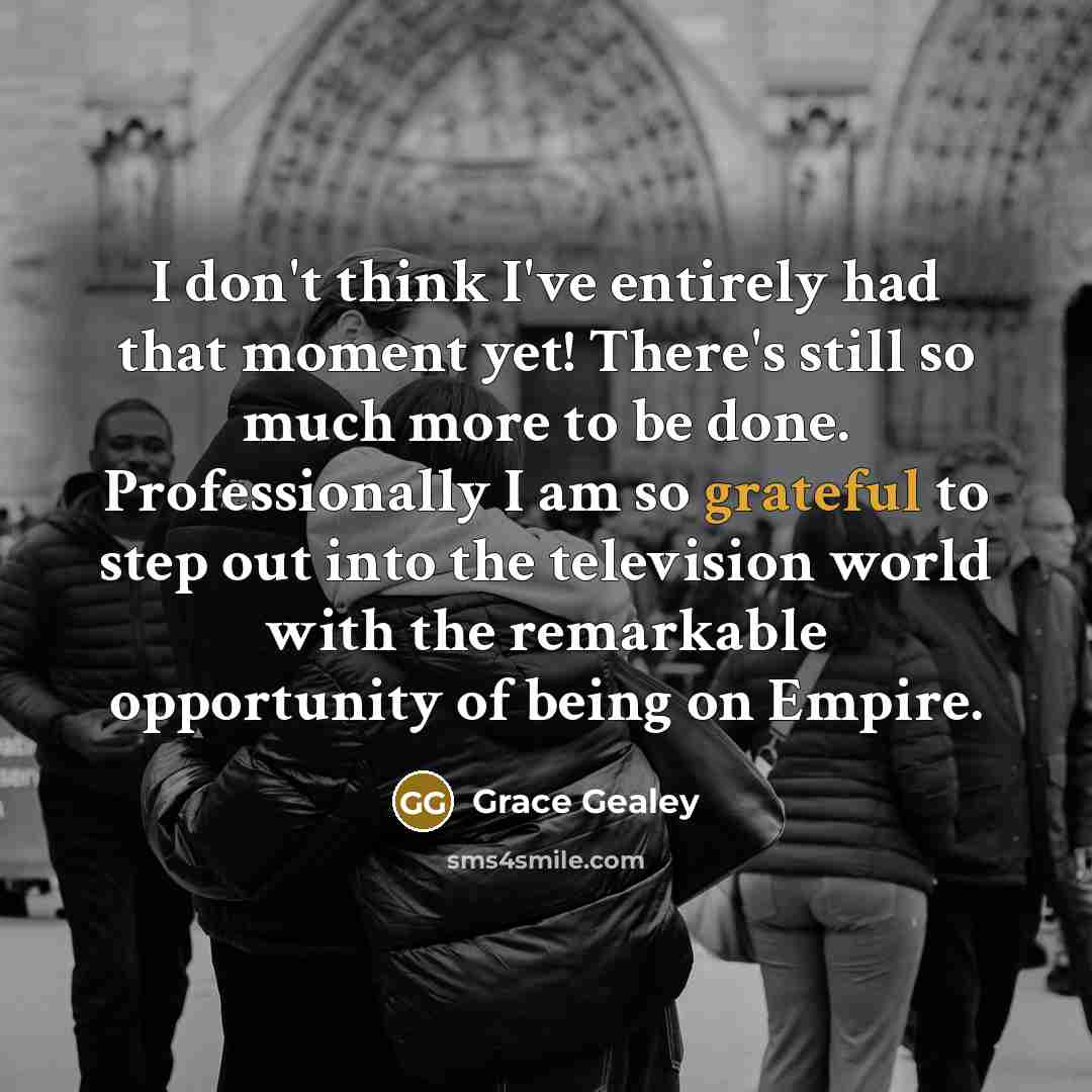 “I don't think I've entirely had that moment yet! There's…” quote by Grace Gealey