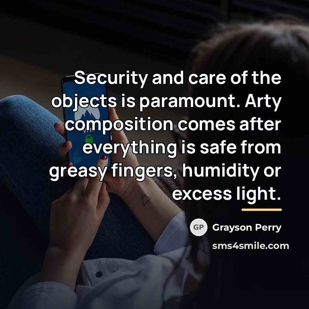 “Security and care of the objects is paramount. Arty composition…” quote by Grayson Perry