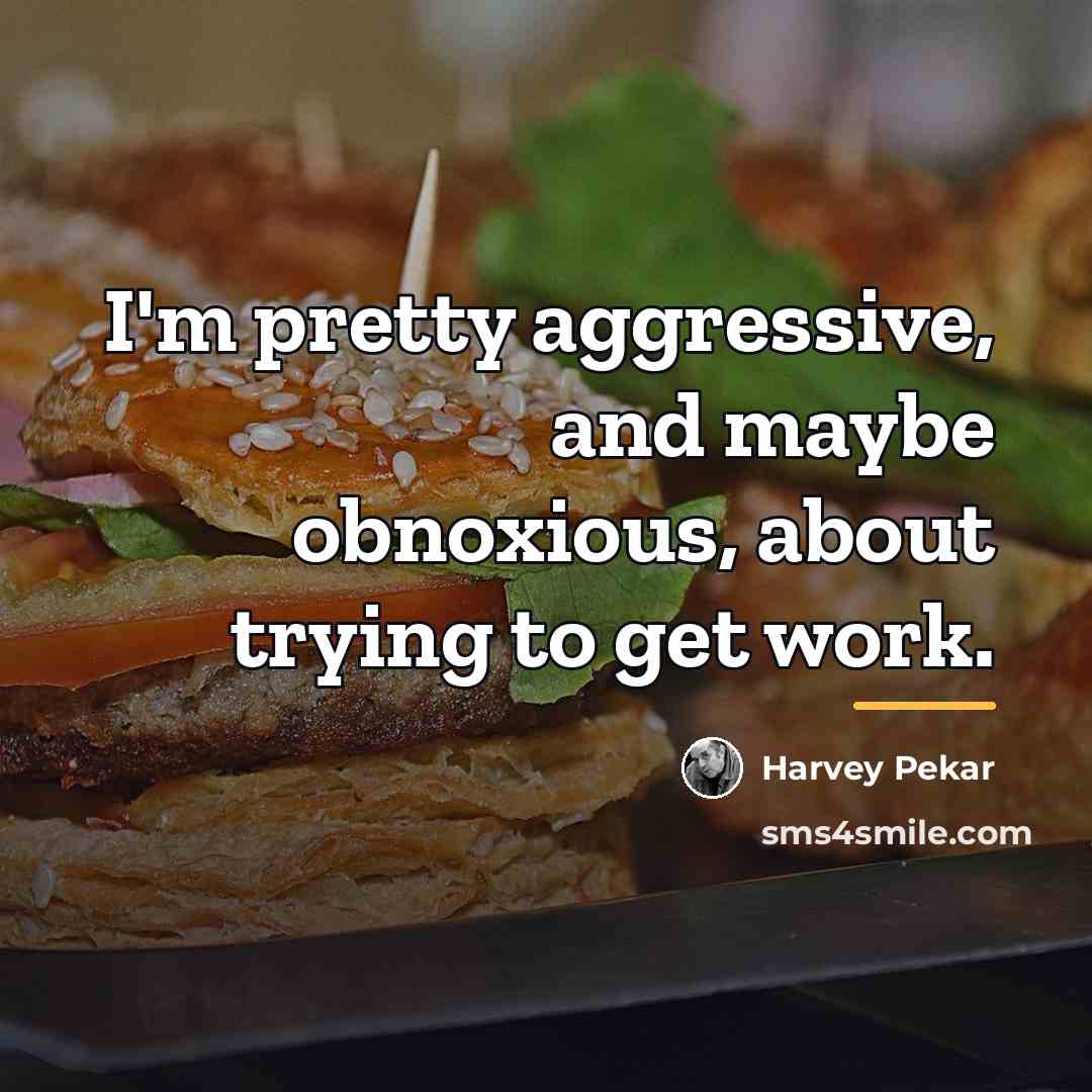 “I'm pretty aggressive, and maybe obnoxious, about trying to get…” quote by Harvey Pekar