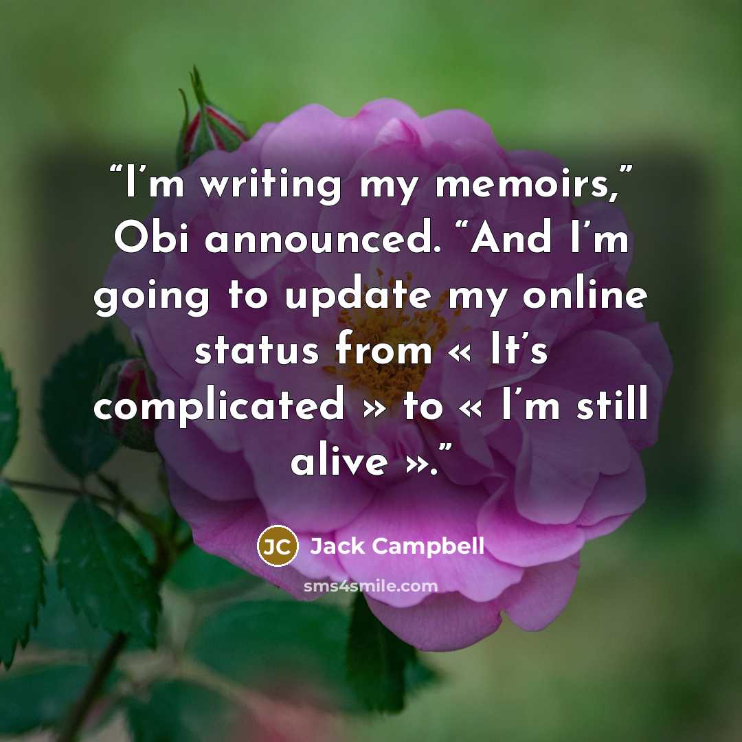 “I’m writing my memoirs,” Obi announced. “And I’m going to update my online status from « It’s complicated » to « I’m still alive ».” quote by Jack Campbell