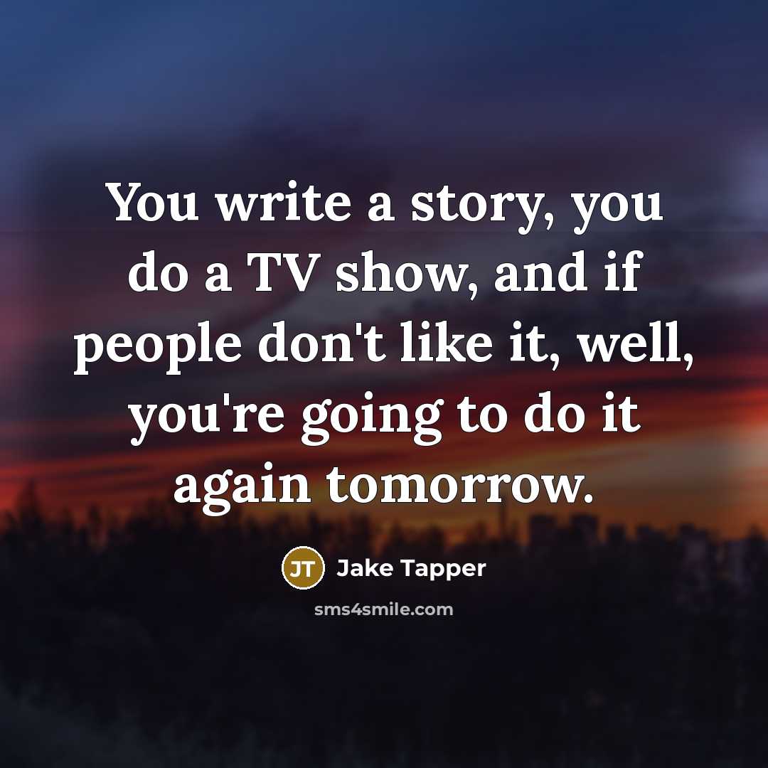 “You write a story, you do a TV show, and…” quote by Jake Tapper
