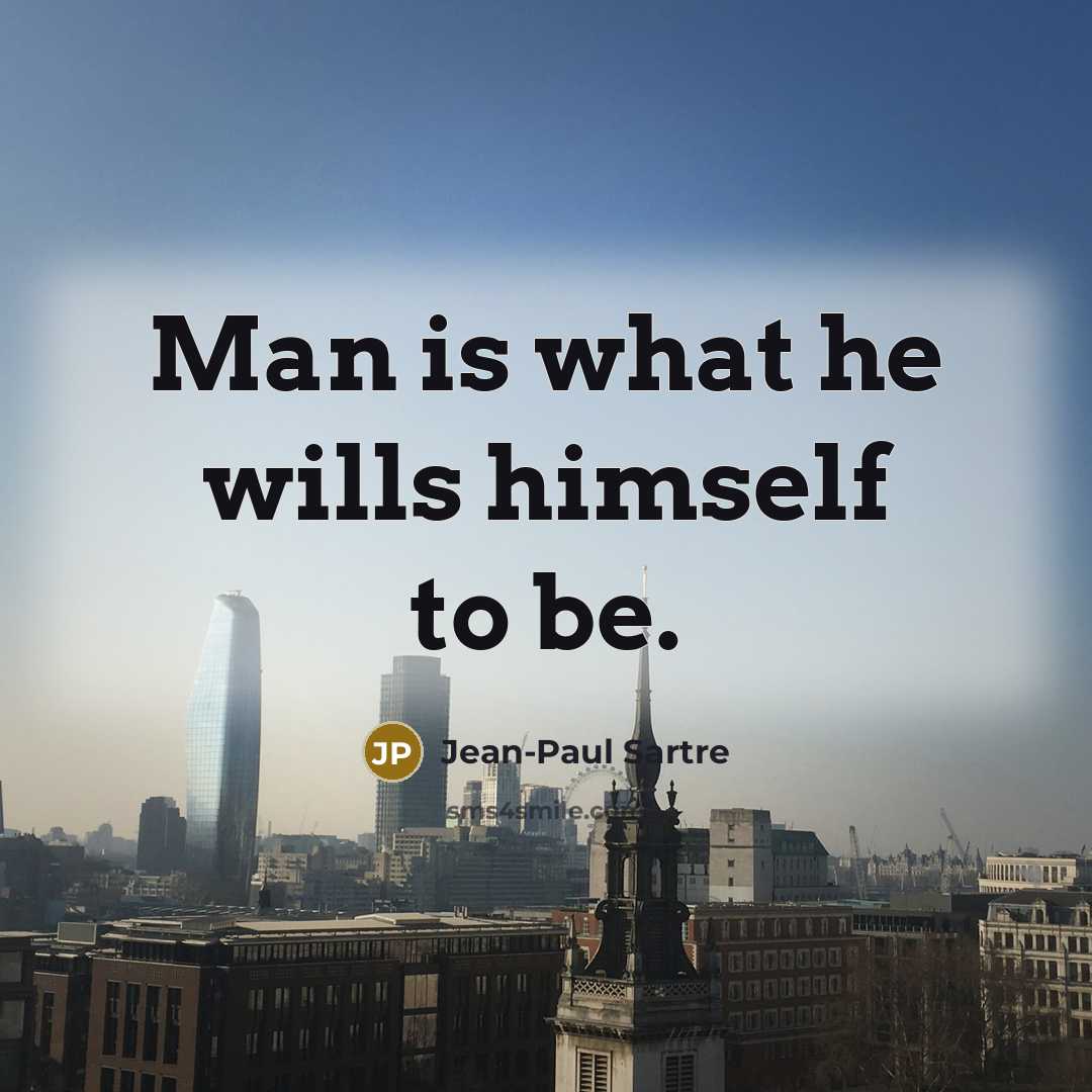 “Man is what he wills himself to be.” quote by Jean-Paul Sartre