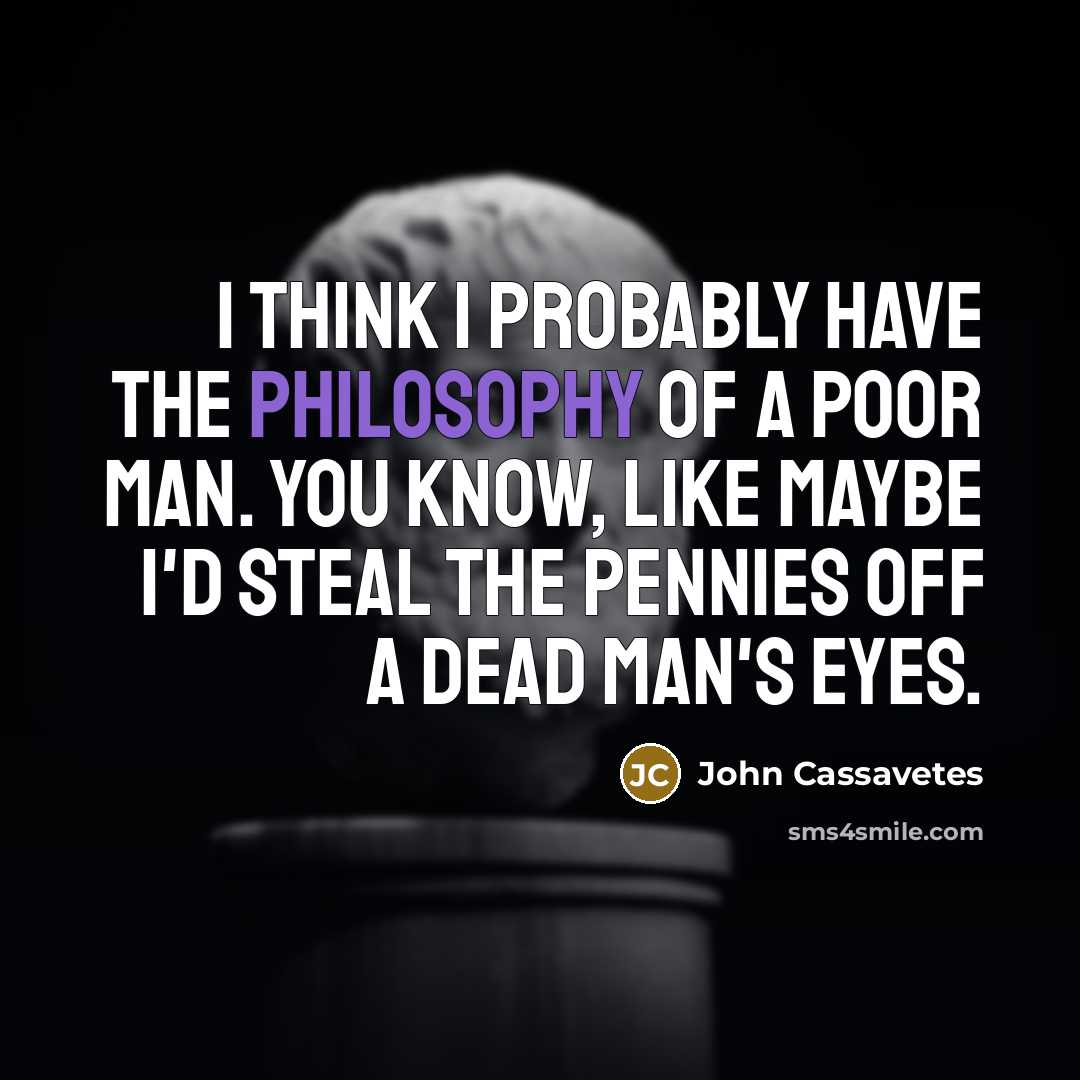 “I think I probably have the philosophy of a poor…” quote by John Cassavetes