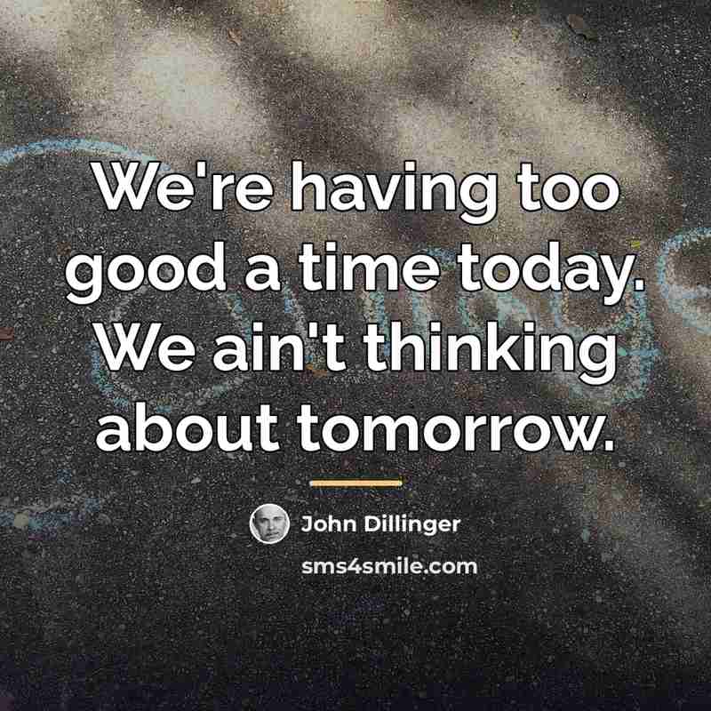 “We're having too good a time today. We ain't thinking…” quote by John Dillinger