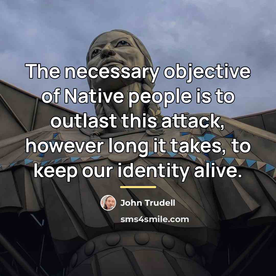 “The necessary objective of Native people is to outlast this…” quote by John Trudell