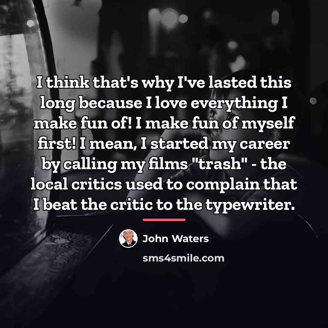 “I think that's why I've lasted this long because I…” quote by John Waters