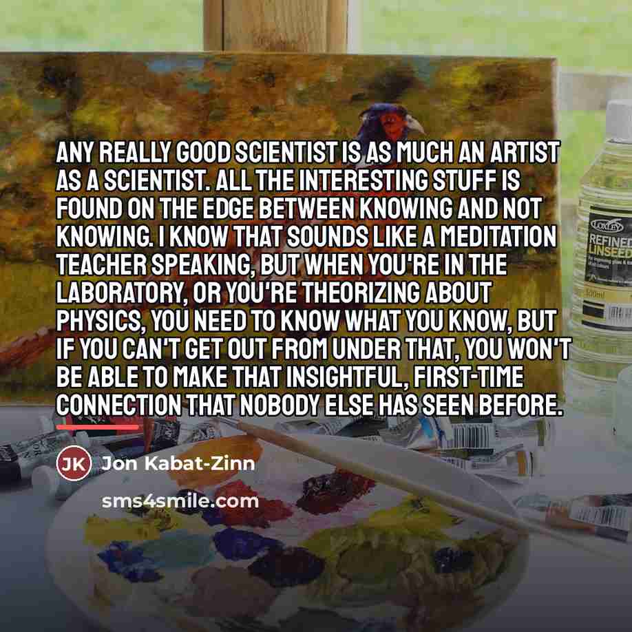 “Any really good scientist is as much an artist as…” quote by Jon Kabat-Zinn