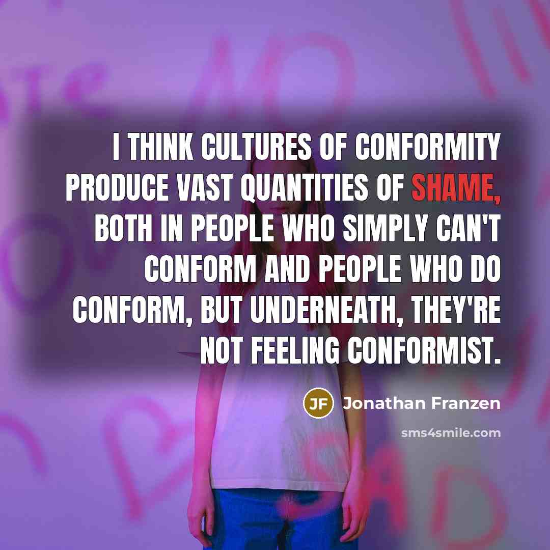 “I think cultures of conformity produce vast quantities of shame,…” quote by Jonathan Franzen