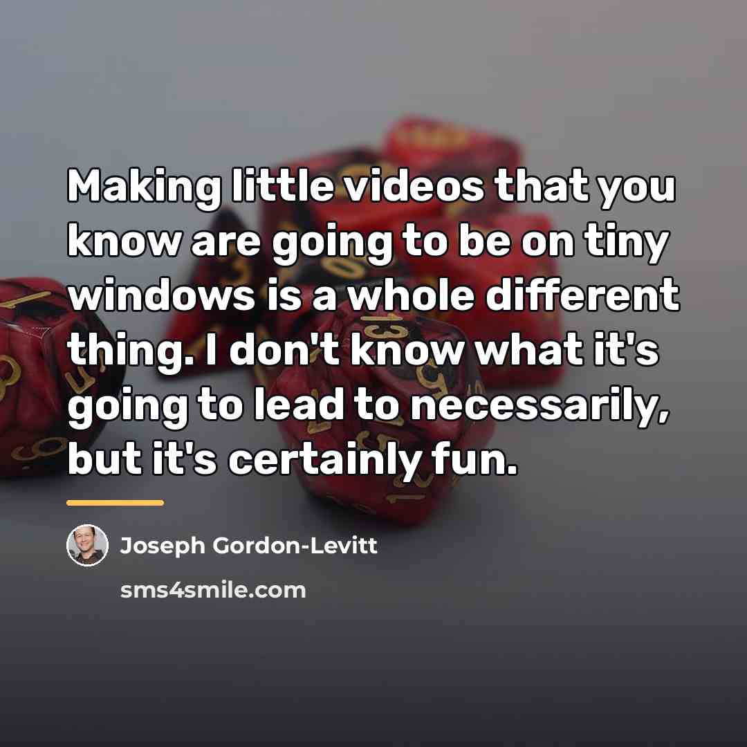 “Making little videos that you know are going to be…” quote by Joseph Gordon-Levitt