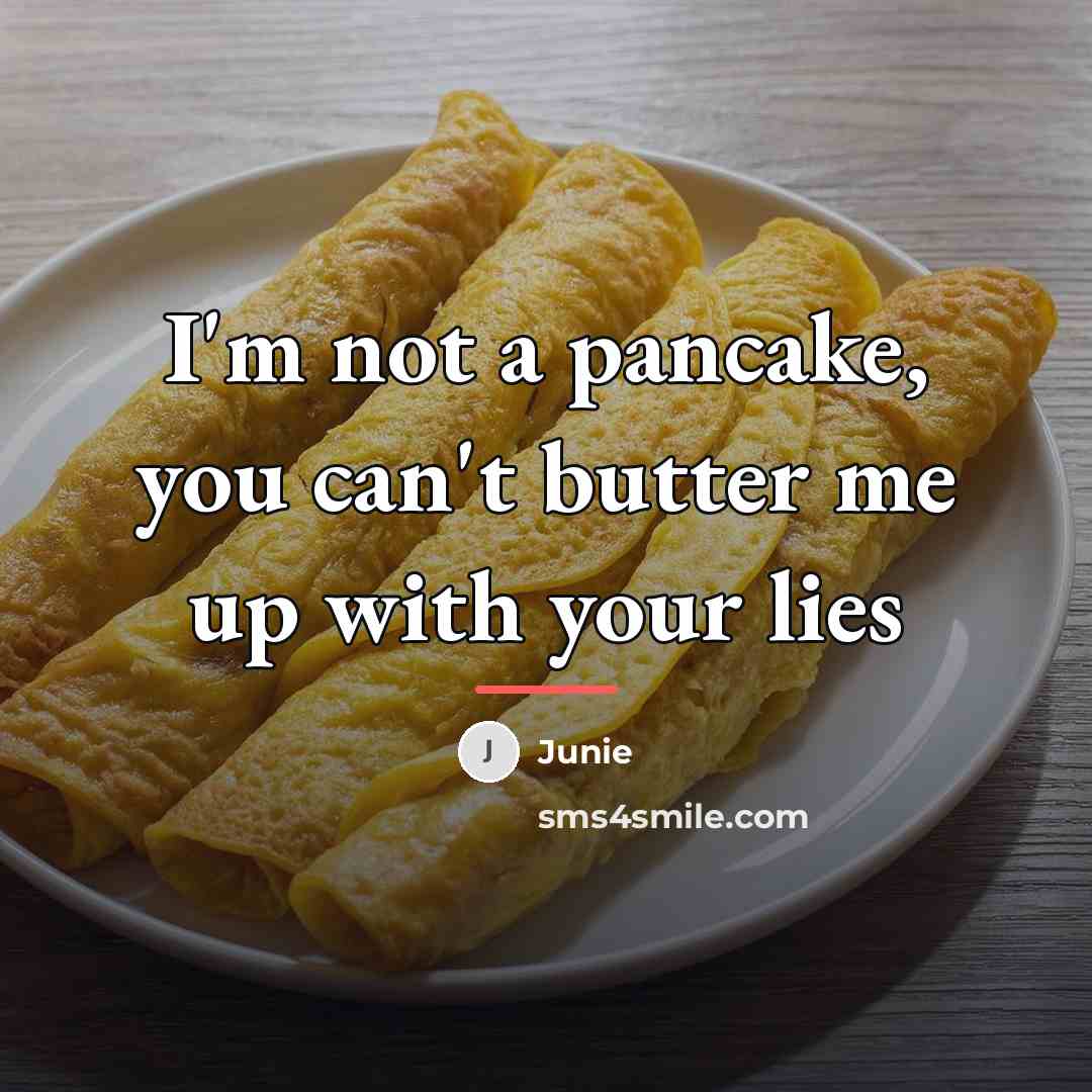 “I'm not a pancake, you can't butter me up with…” quote by Junie