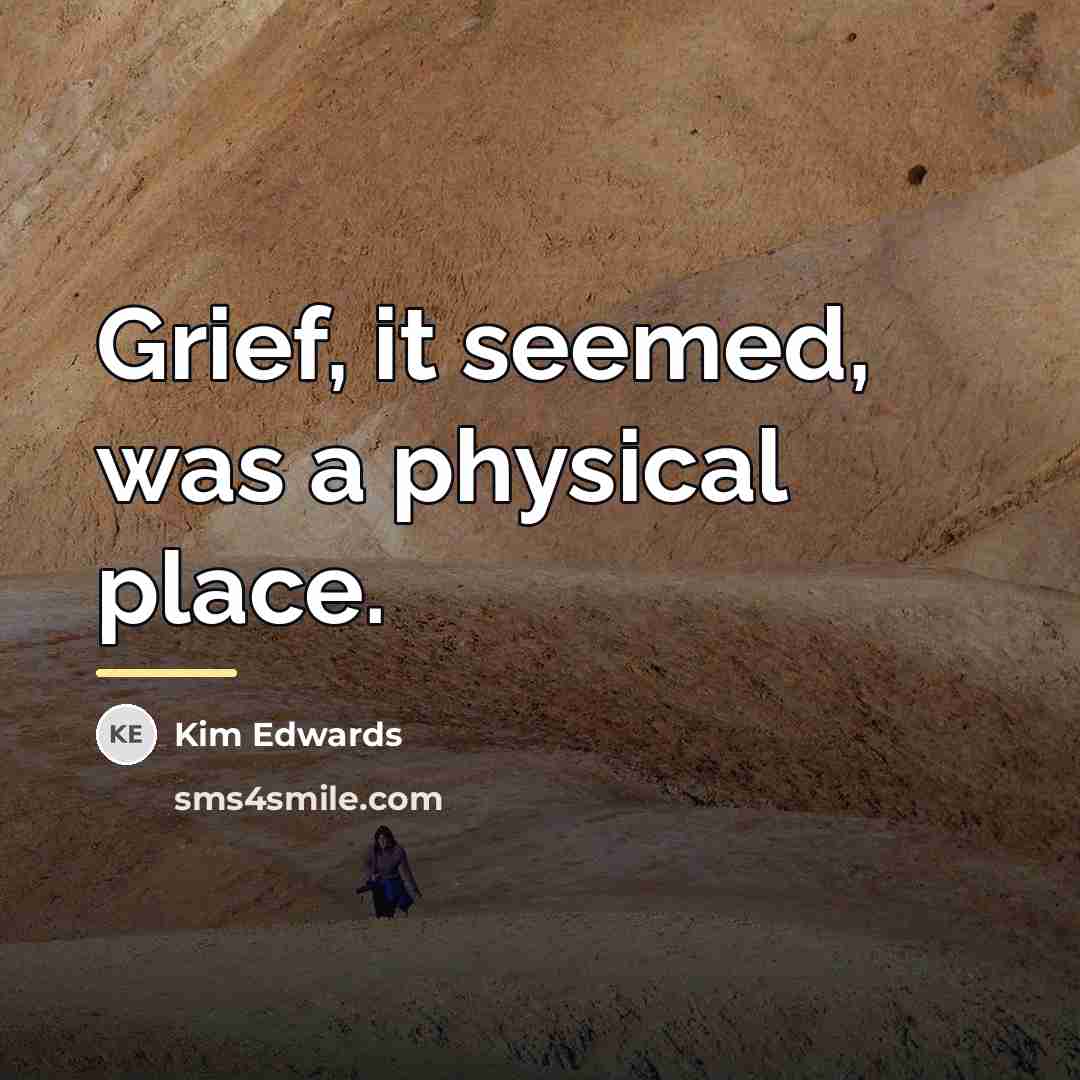 “Grief, it seemed, was a physical place.…” quote by Kim Edwards