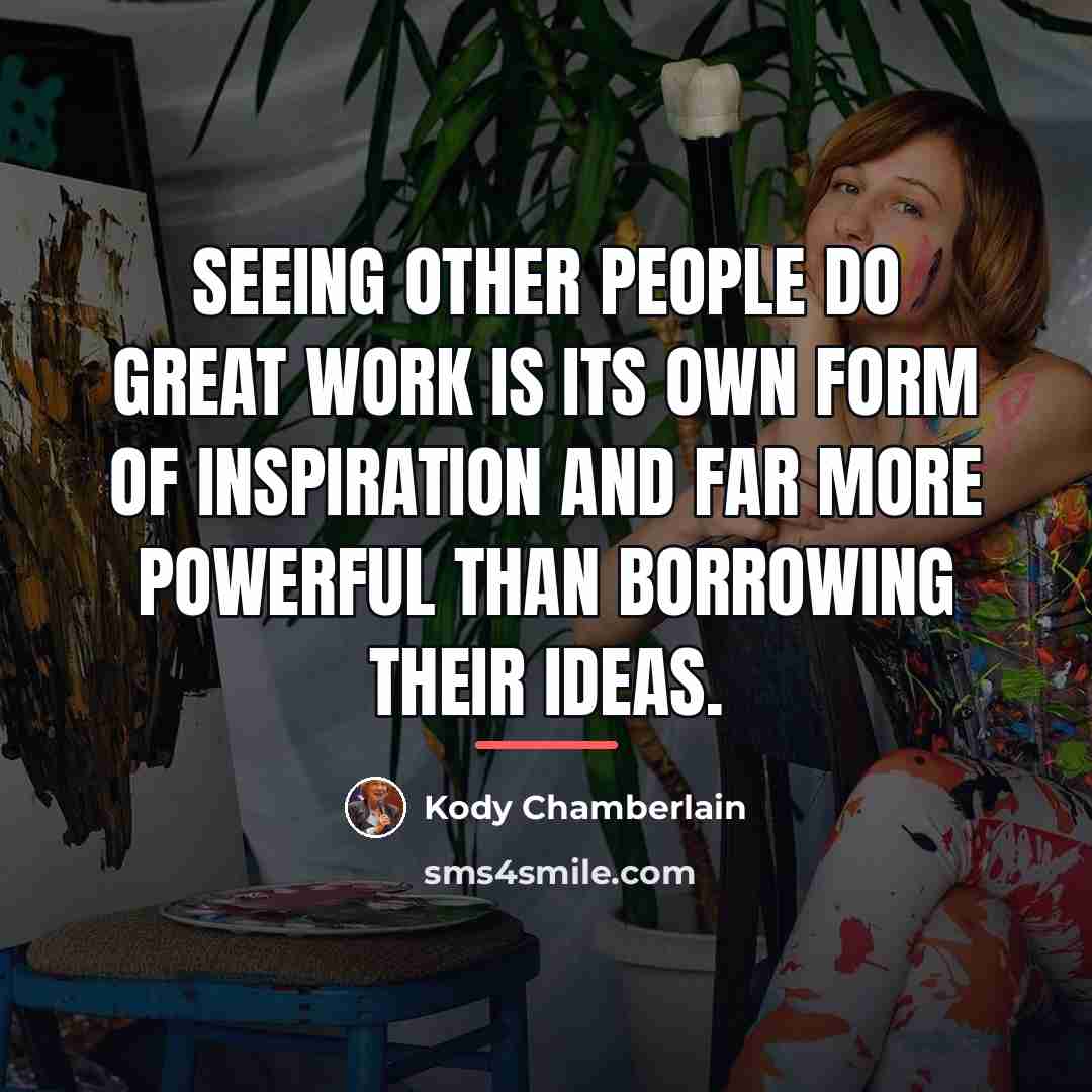 “Seeing other people do great work is its own form…” quote by Kody Chamberlain