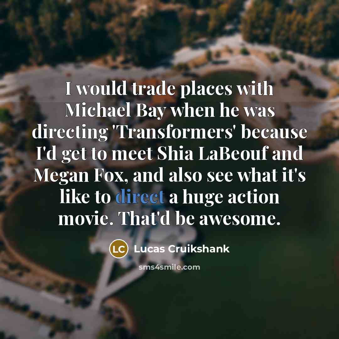 “I would trade places with Michael Bay when he was…” quote by Lucas Cruikshank