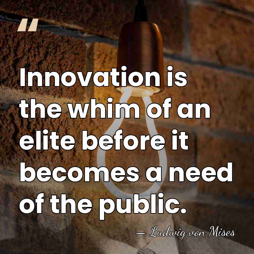 Innovation is the whim of an elite before it becomes a need&hellip; - Ludwig von Mises