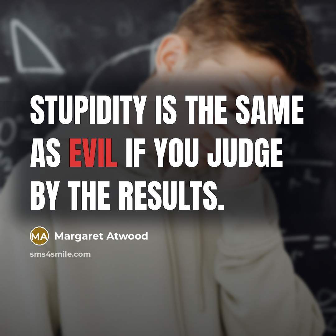 “Stupidity is the same as evil if you judge by…” quote by Margaret Atwood