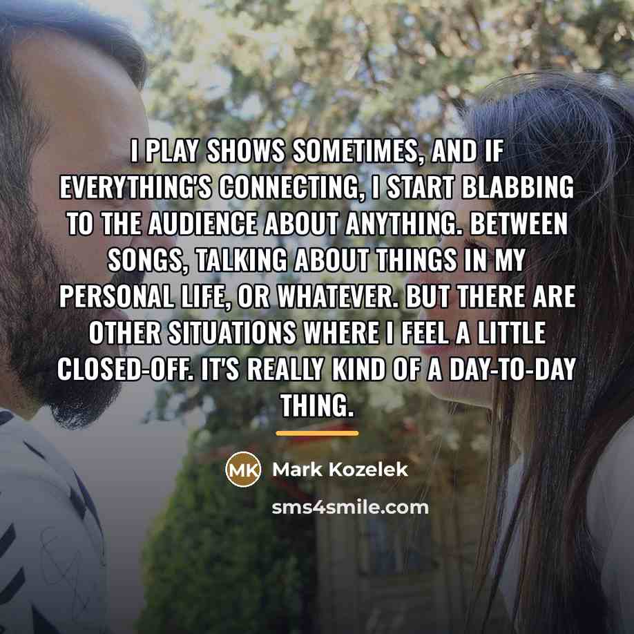 “I play shows sometimes, and if everything's connecting, I start…” quote by Mark Kozelek