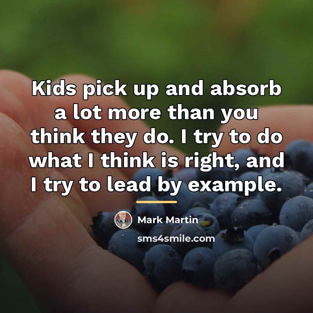 “Kids pick up and absorb a lot more than you…” quote by Mark Martin
