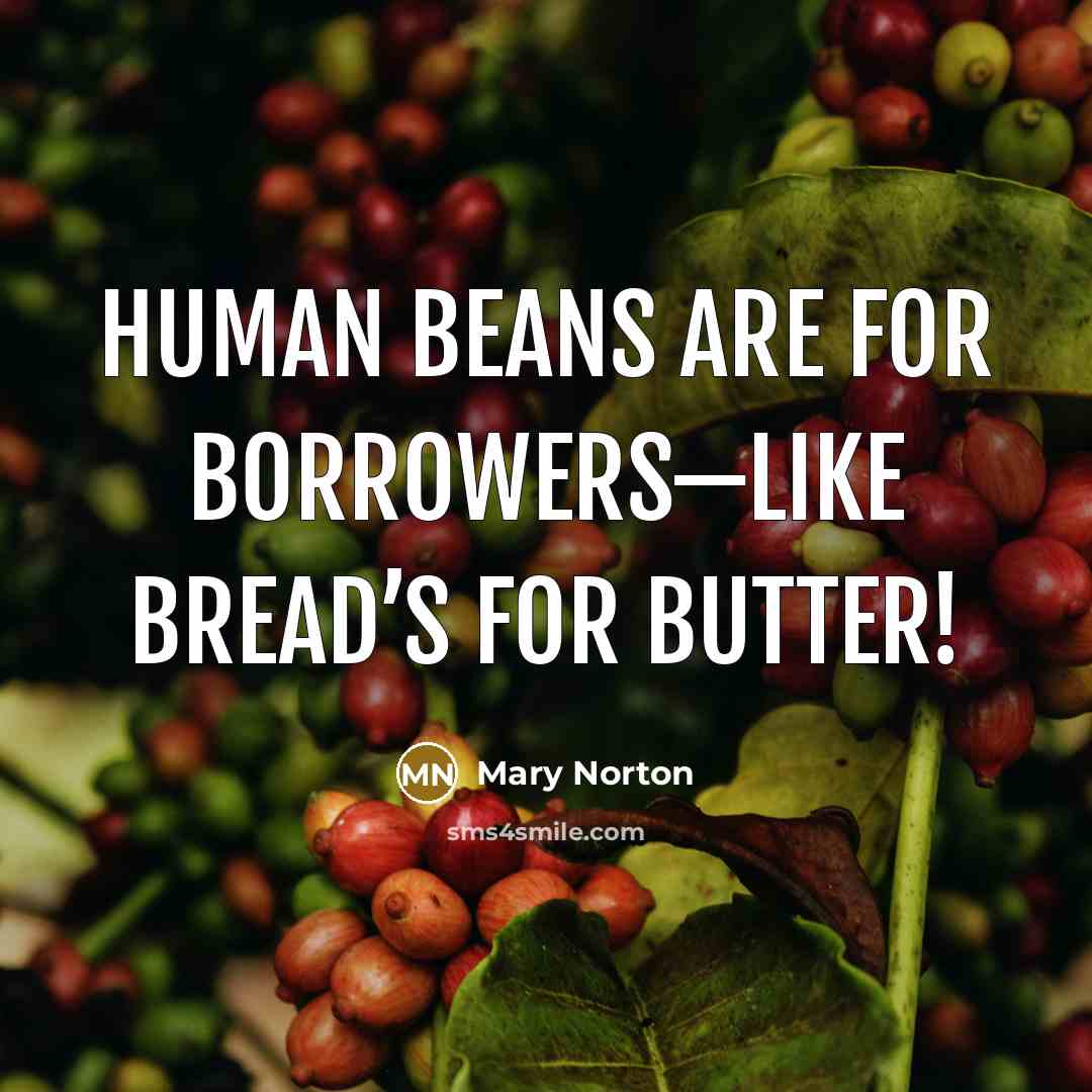 “Human beans are for Borrowers—like bread’s for butter!…” quote by Mary Norton