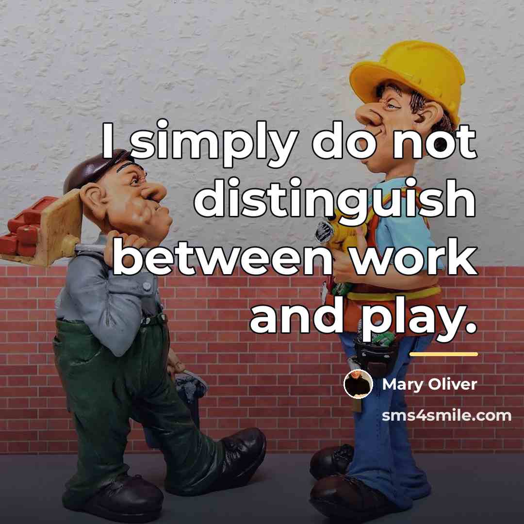 “I simply do not distinguish between work and play.…” quote by Mary Oliver