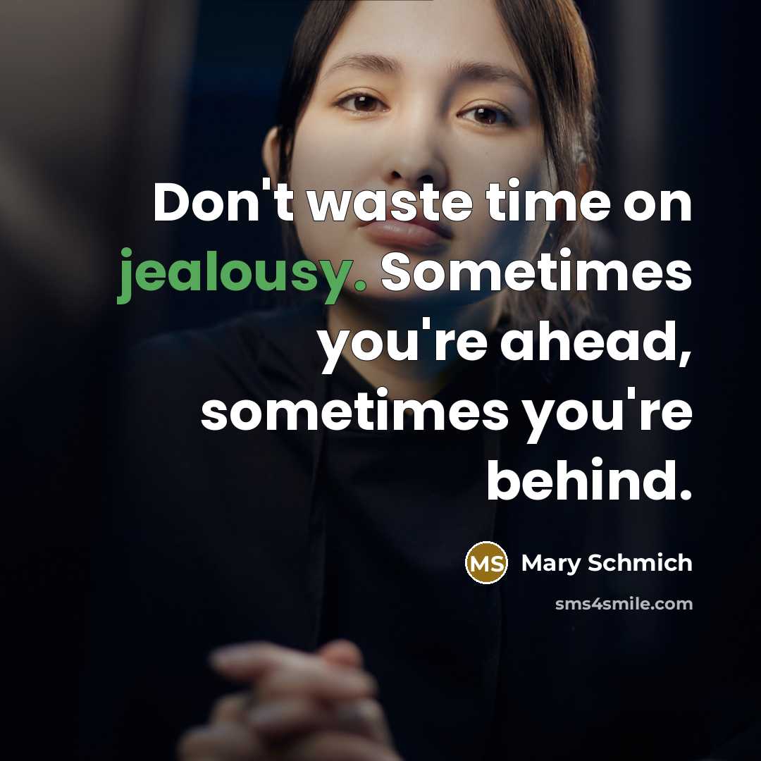 “Don't waste time on jealousy. Sometimes you're ahead, sometimes you're behind.” quote by Mary Schmich