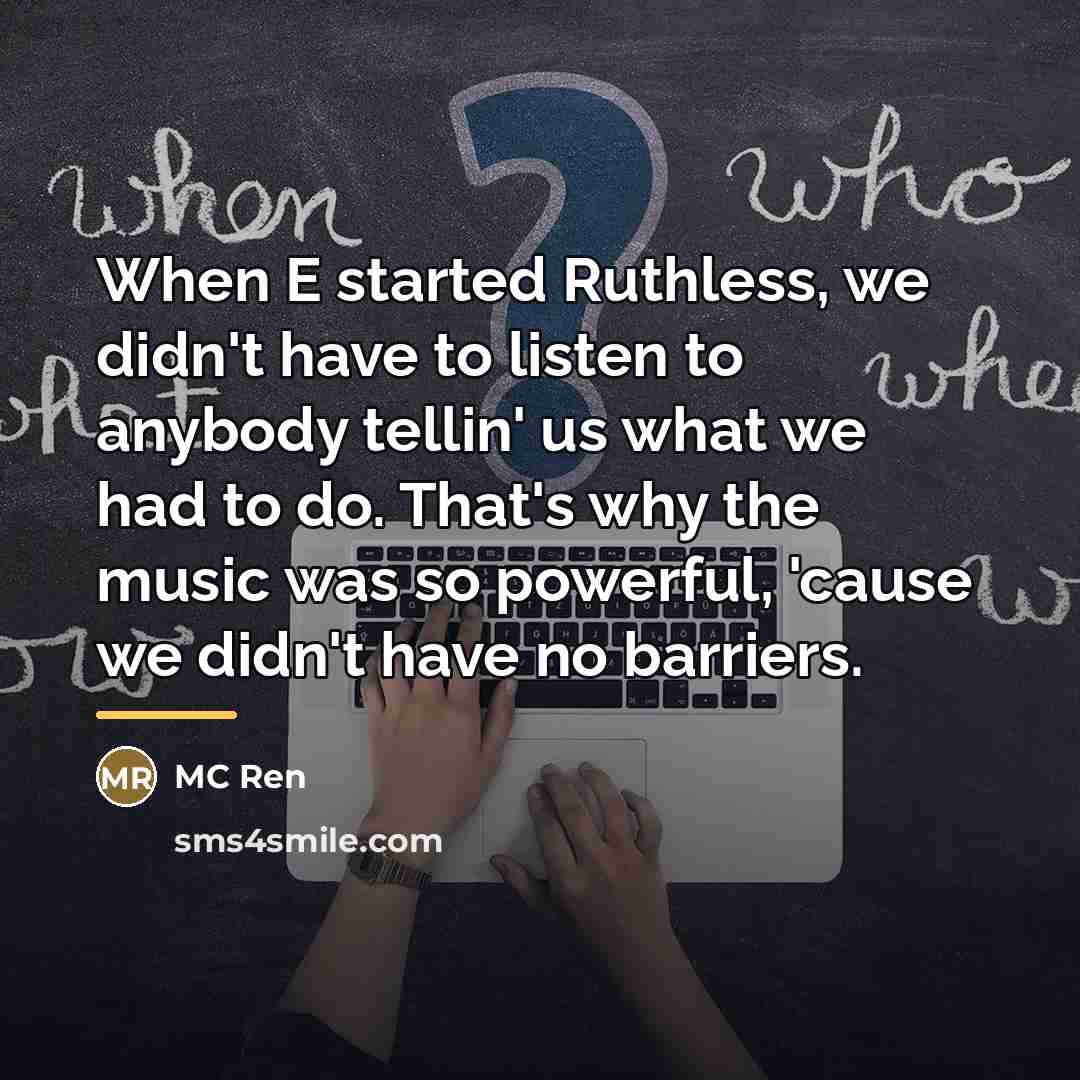 “When E started Ruthless, we didn't have to listen to…” quote by MC Ren
