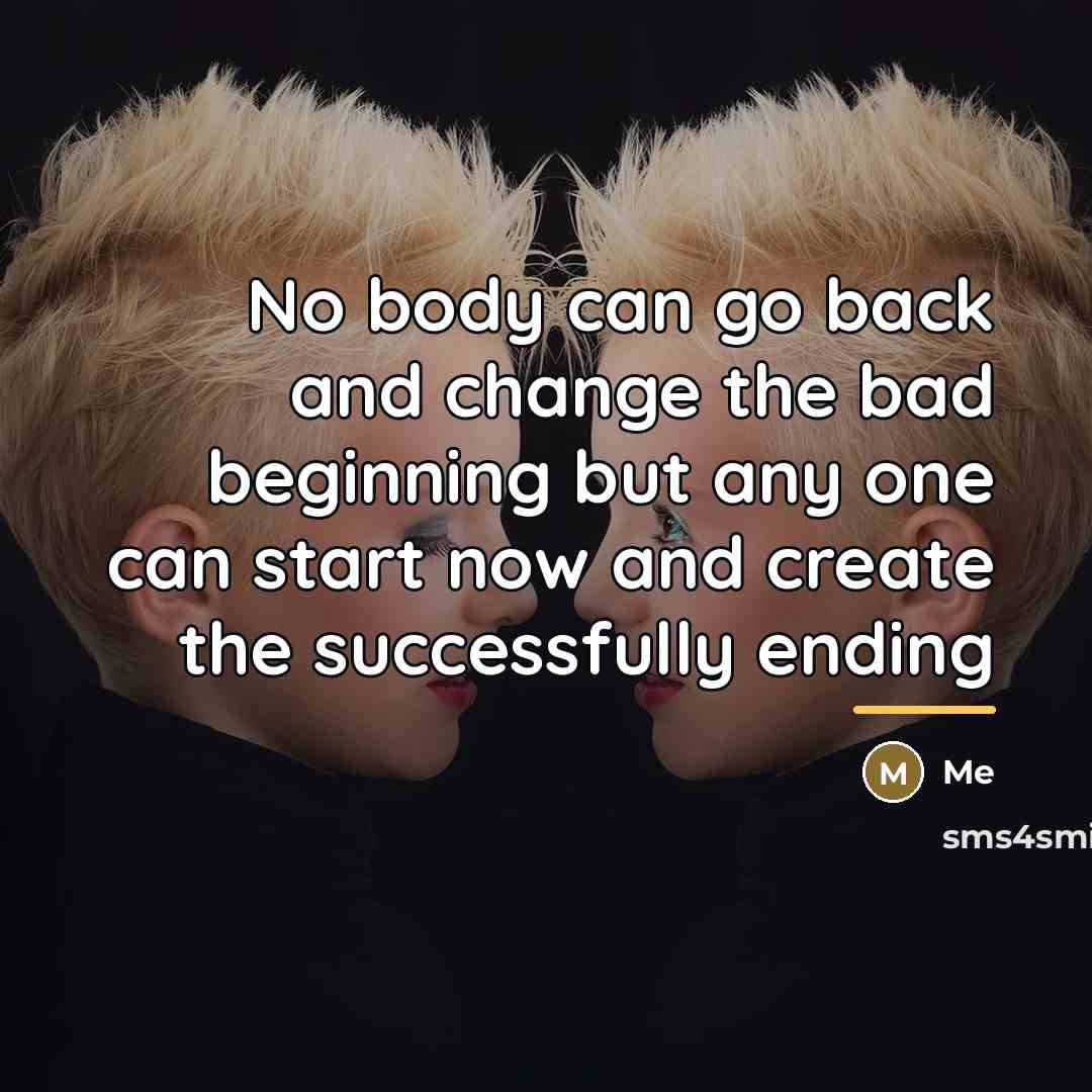 “No body can go back and change the bad beginning…” quote by Me