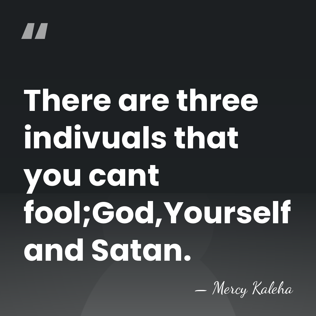 There are three indivuals that you cant fool;God,Yourself and Satan. - Mercy Kaleha