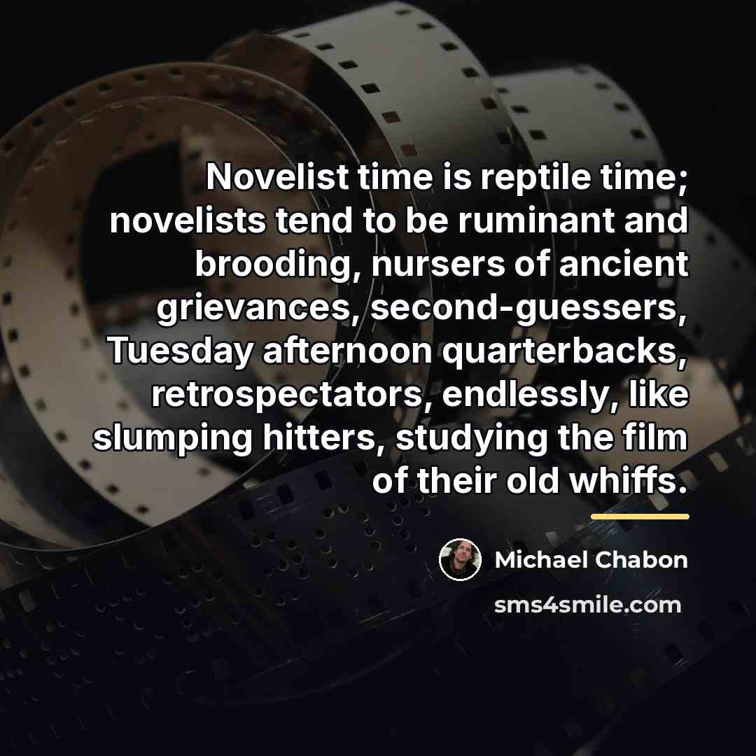 “Novelist time is reptile time; novelists tend to be ruminant…” quote by Michael Chabon