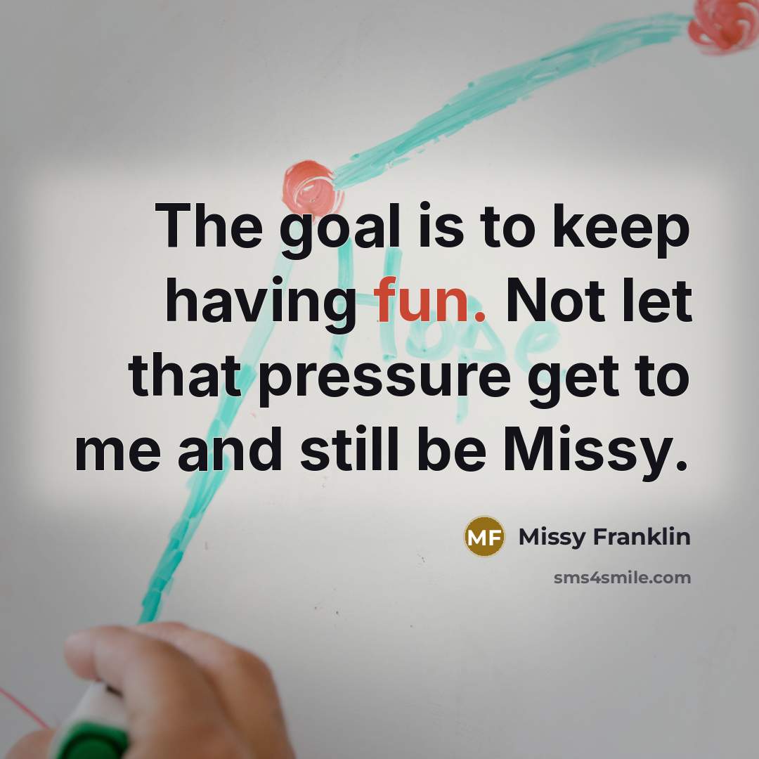 “The goal is to keep having fun. Not let that…” quote by Missy Franklin