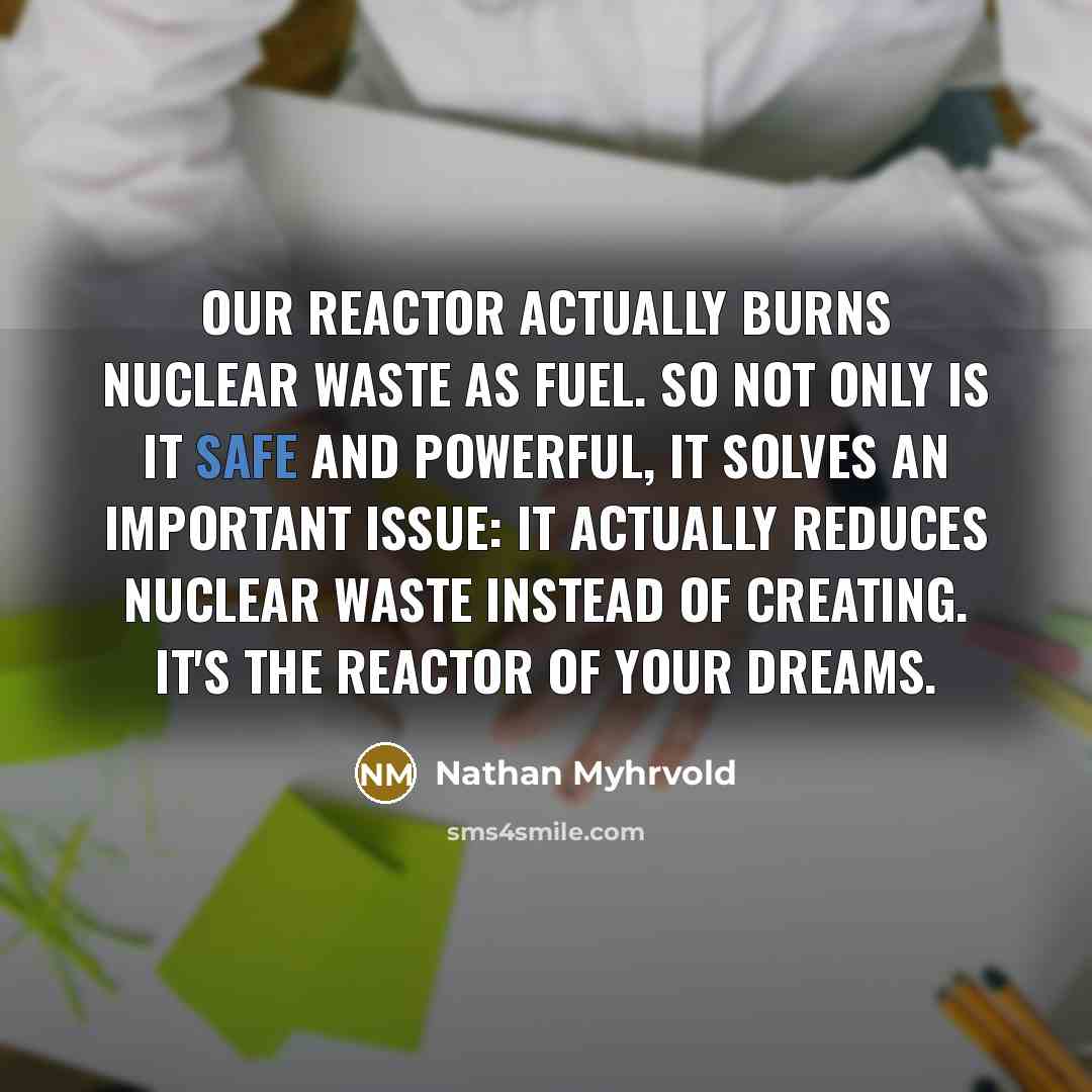 “Our reactor actually burns nuclear waste as fuel. So not…” quote by Nathan Myhrvold