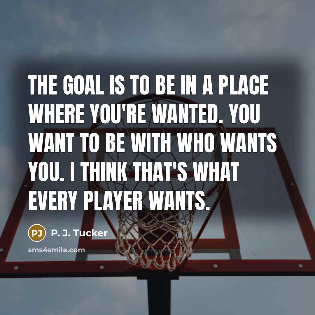 “The goal is to be in a place where you're wanted. You want to be with who wants you. I think that's what every player wants.” quote by P. J. Tucker
