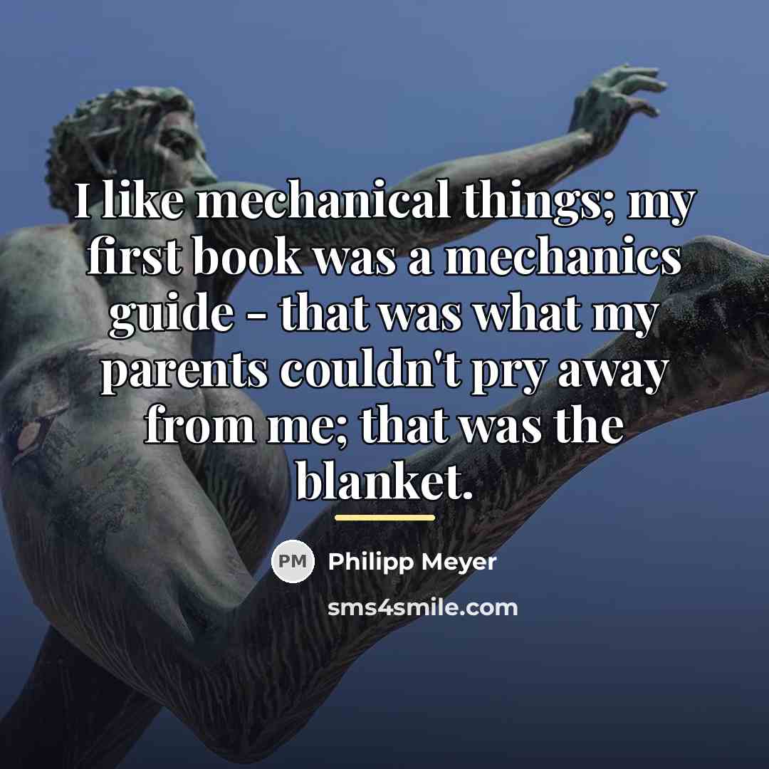 “I like mechanical things; my first book was a mechanics…” quote by Philipp Meyer