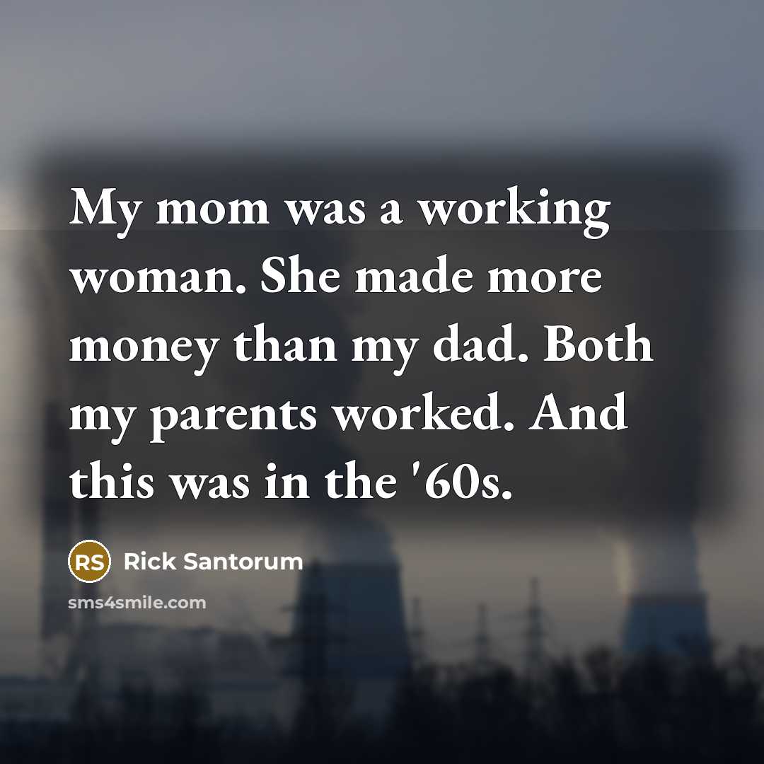 “My mom was a working woman. She made more money…” quote by Rick Santorum