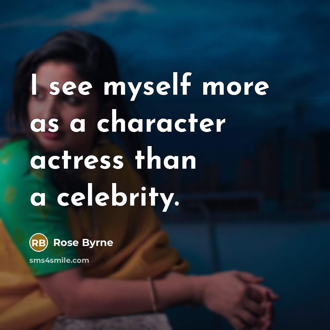 “I see myself more as a character actress than a celebrity.” quote by Rose Byrne