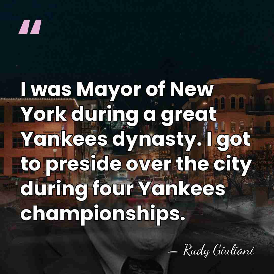I was Mayor of New York during a great Yankees dynasty. I&hellip; - Rudy Giuliani