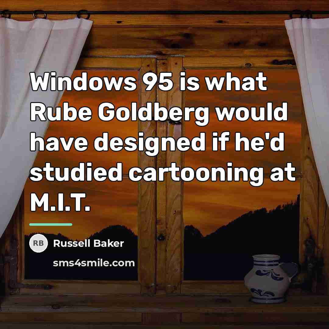 “Windows 95 is what Rube Goldberg would have designed if…” quote by Russell Baker