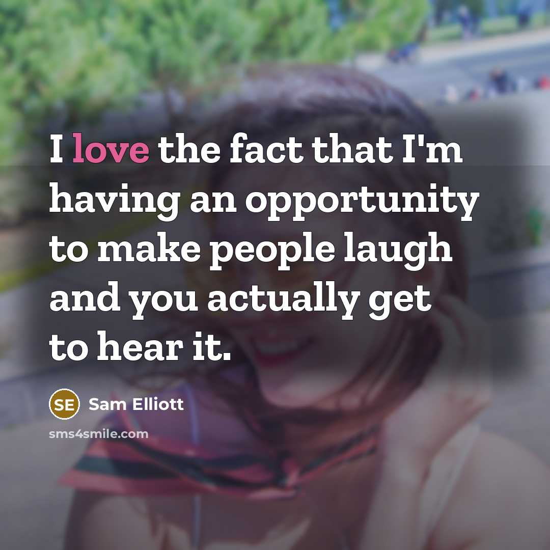 “I love the fact that I'm having an opportunity to…” quote by Sam Elliott