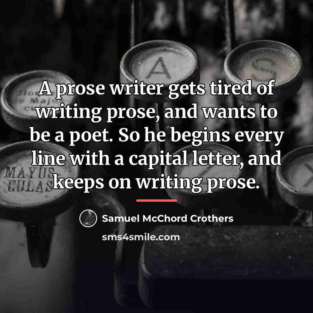 “A prose writer gets tired of writing prose, and wants…” quote by Samuel McChord Crothers
