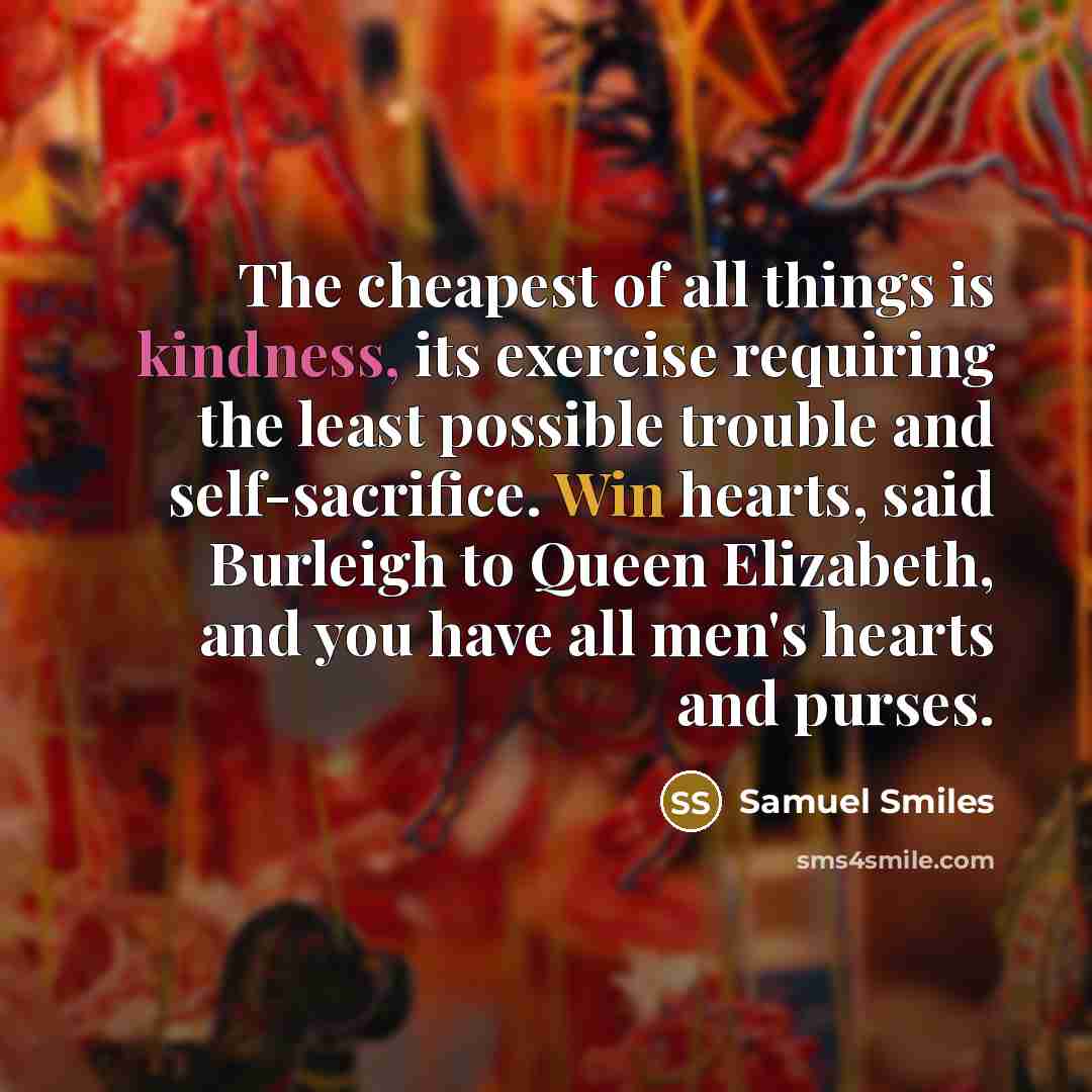 “The cheapest of all things is kindness, its exercise requiring…” quote by Samuel Smiles