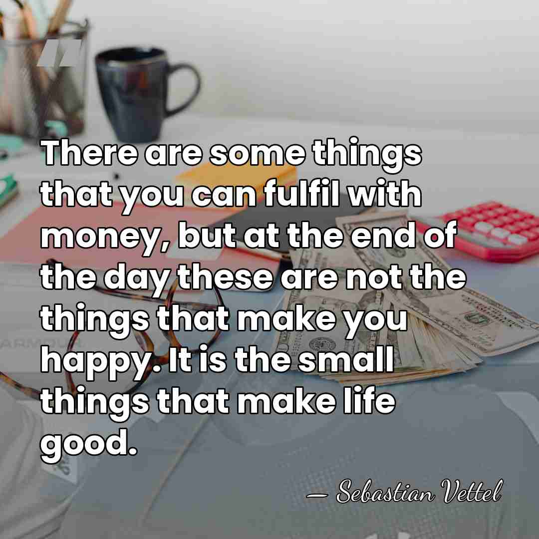 There are some things that you can fulfil with money, but at&hellip; - Sebastian Vettel