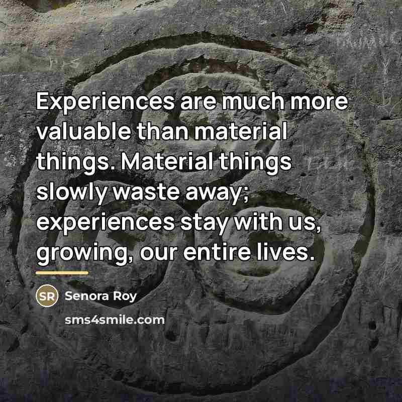 “Experiences are much more valuable than material things. Material things…” quote by Senora Roy