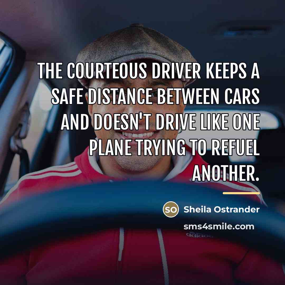 “The courteous driver keeps a safe distance between cars and…” quote by Sheila Ostrander