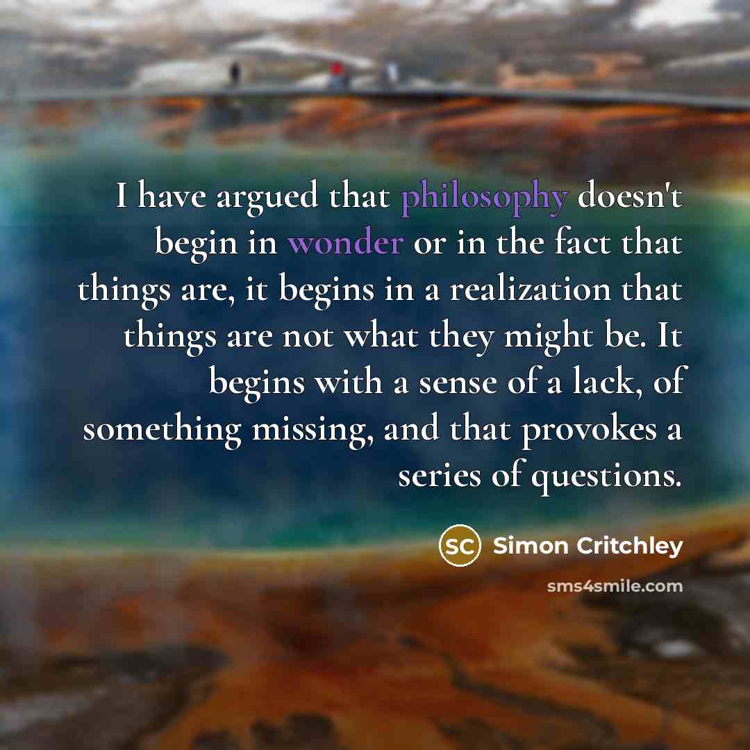 “I have argued that philosophy doesn't begin in wonder or…” quote by Simon Critchley