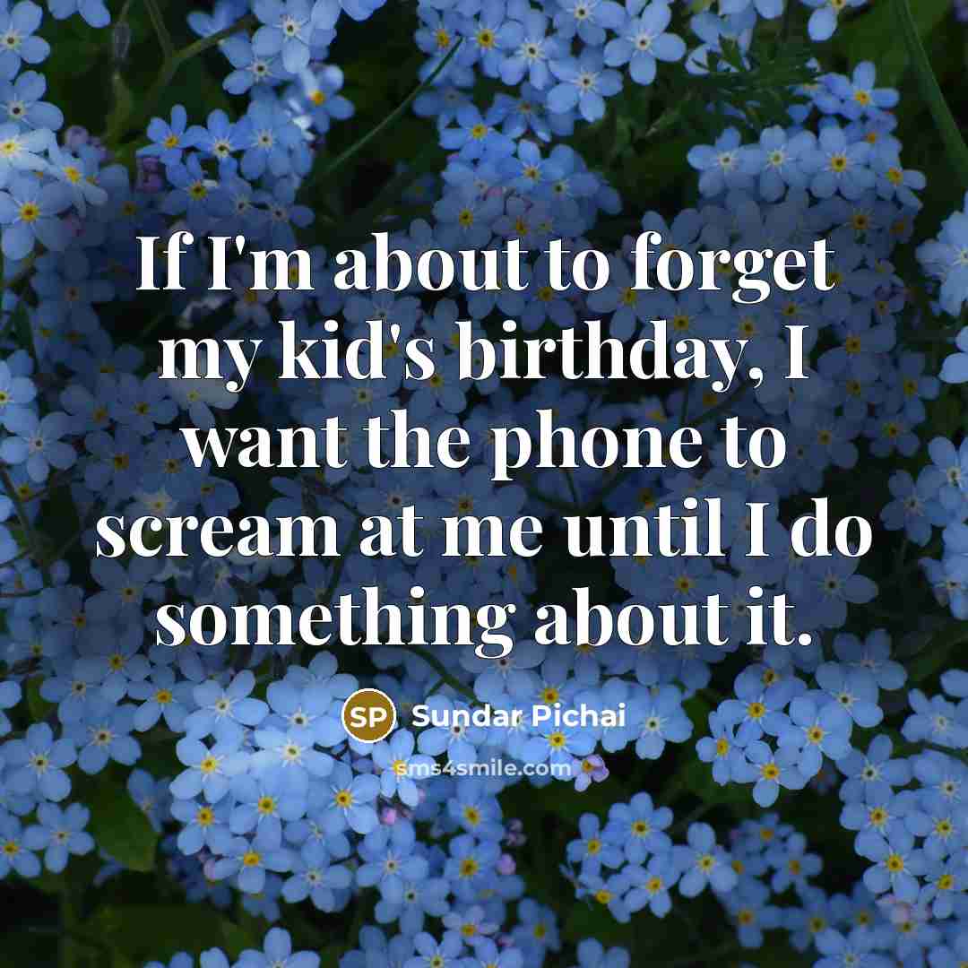 “If I'm about to forget my kid's birthday, I want…” quote by Sundar Pichai