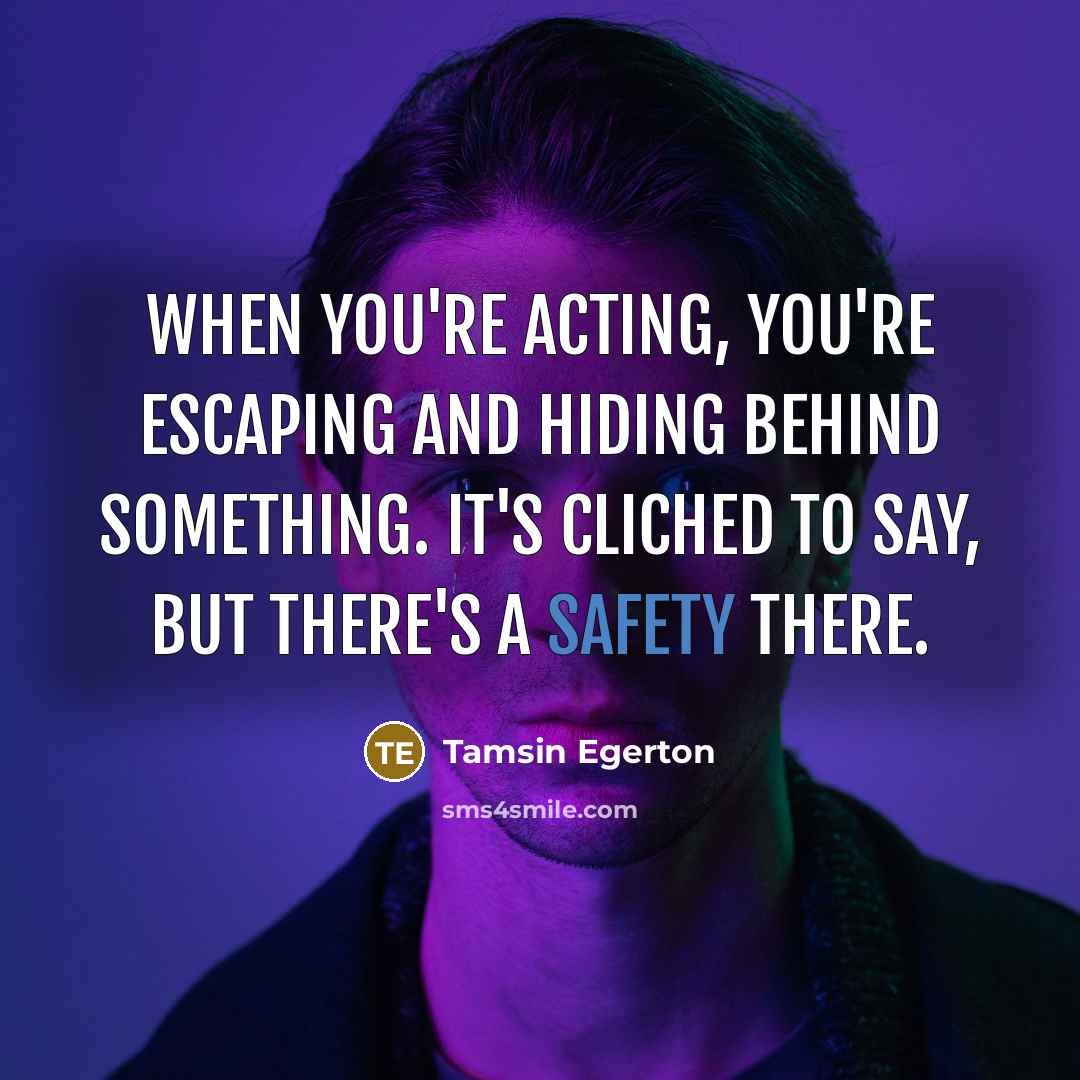 “When you're acting, you're escaping and hiding behind something. It's…” quote by Tamsin Egerton